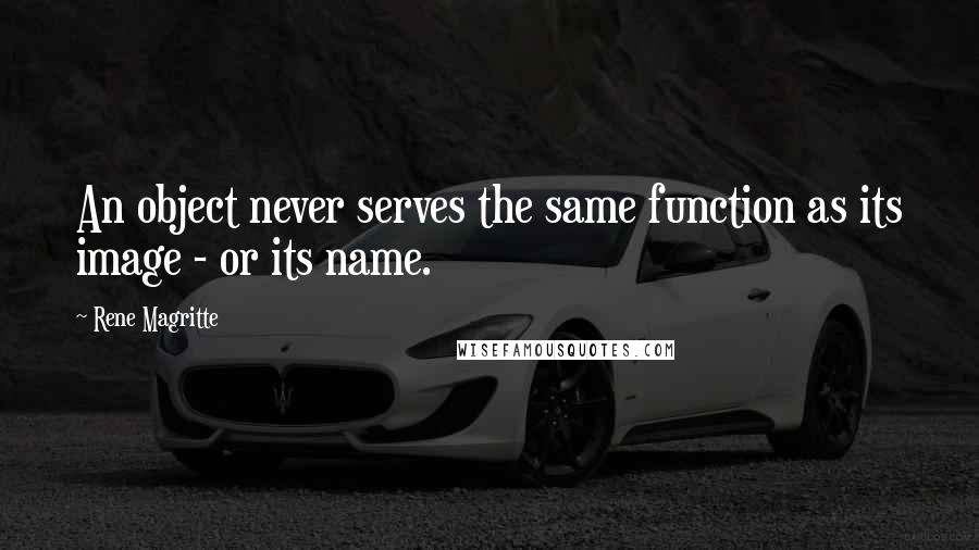 Rene Magritte quotes: An object never serves the same function as its image - or its name.