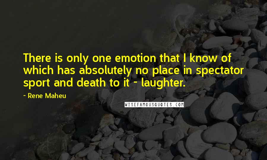 Rene Maheu quotes: There is only one emotion that I know of which has absolutely no place in spectator sport and death to it - laughter.