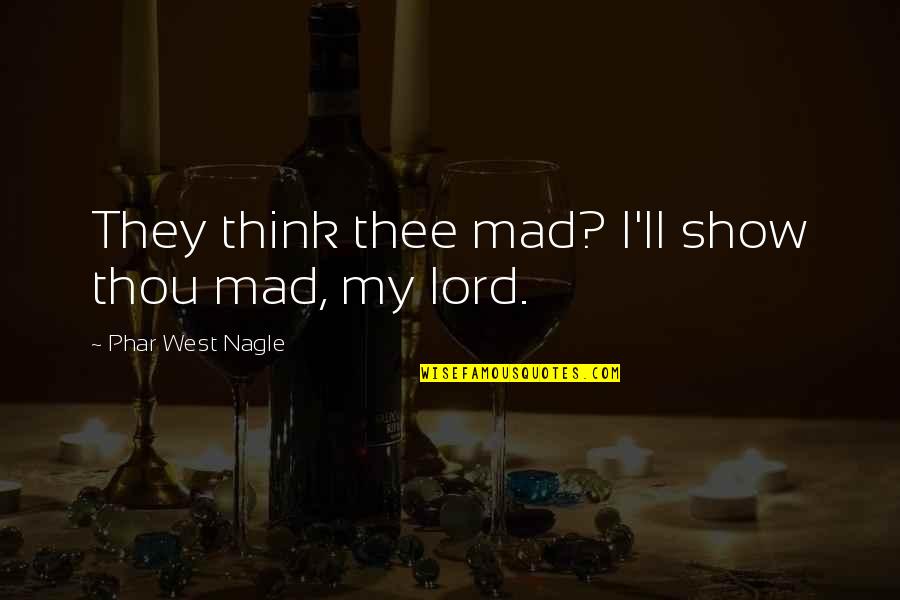 Rene Perez Quotes By Phar West Nagle: They think thee mad? I'll show thou mad, Rene Perez Quotes By Phar West Nagle: They think thee mad? I'll show thou mad,
