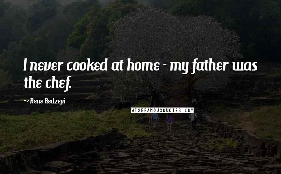 Rene Redzepi quotes: I never cooked at home - my father was the chef.