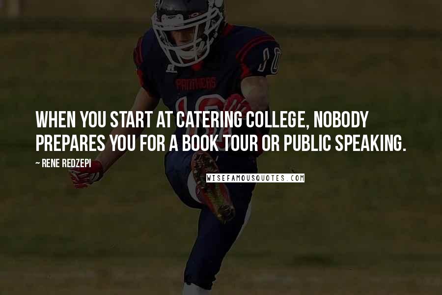 Rene Redzepi quotes: When you start at catering college, nobody prepares you for a book tour or public speaking.