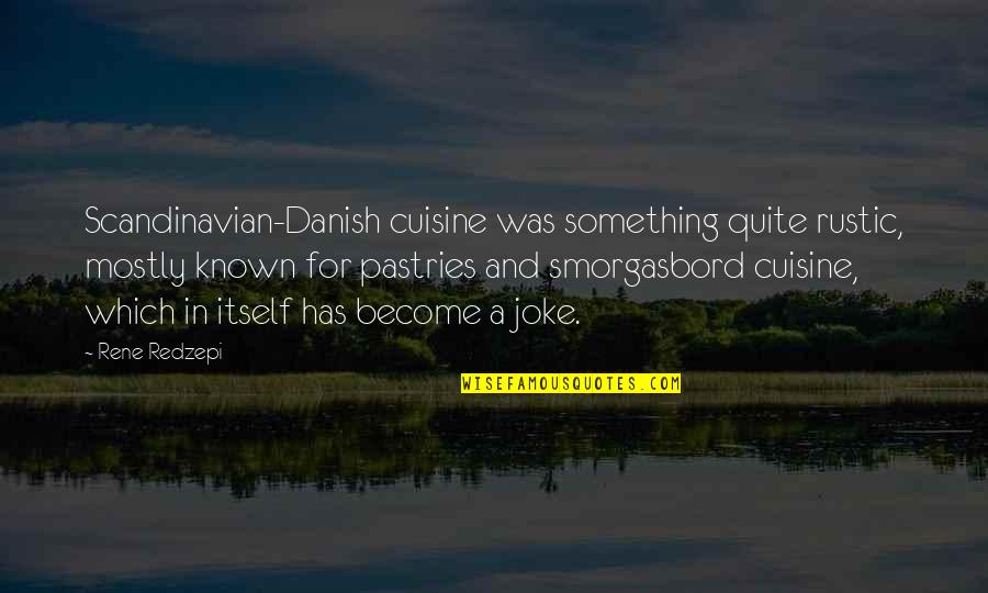 Rene Redzepi Quotes By Rene Redzepi: Scandinavian-Danish cuisine was something quite rustic, mostly known