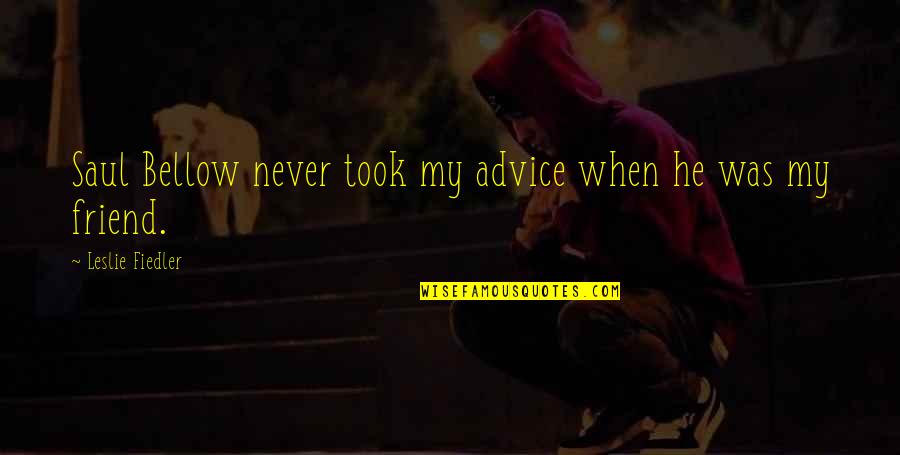 Rene Requiestas Quotes By Leslie Fiedler: Saul Bellow never took my advice when he Rene Requiestas Quotes By Leslie Fiedler: Saul Bellow never took my advice when he