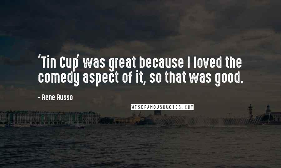 Rene Russo quotes: 'Tin Cup' was great because I loved the comedy aspect of it, so that was good.