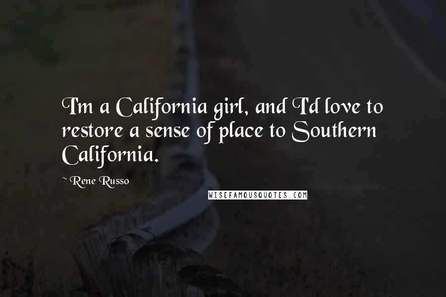 Rene Russo quotes: I'm a California girl, and I'd love to restore a sense of place to Southern California.