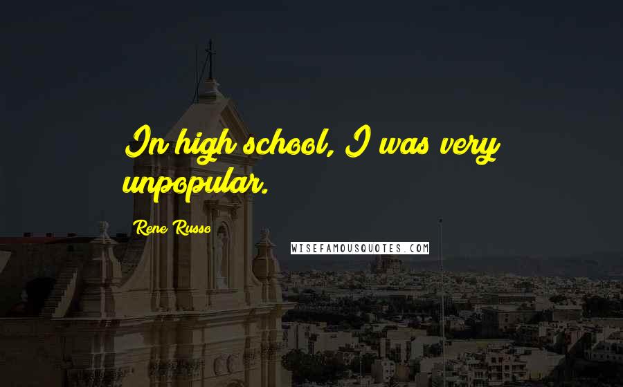 Rene Russo quotes: In high school, I was very unpopular.