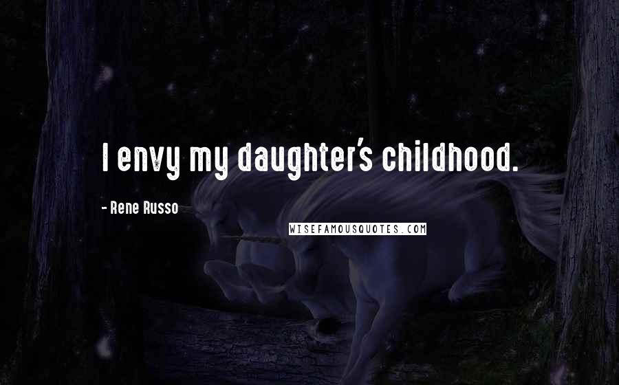 Rene Russo quotes: I envy my daughter's childhood.