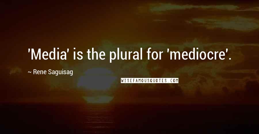 Rene Saguisag quotes: 'Media' is the plural for 'mediocre'.