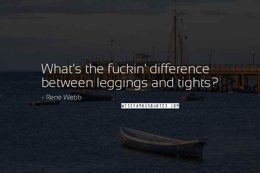 Rene Webb quotes: What's the fuckin' difference between leggings and tights?