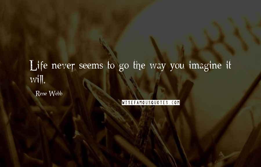 Rene Webb quotes: Life never seems to go the way you imagine it will.