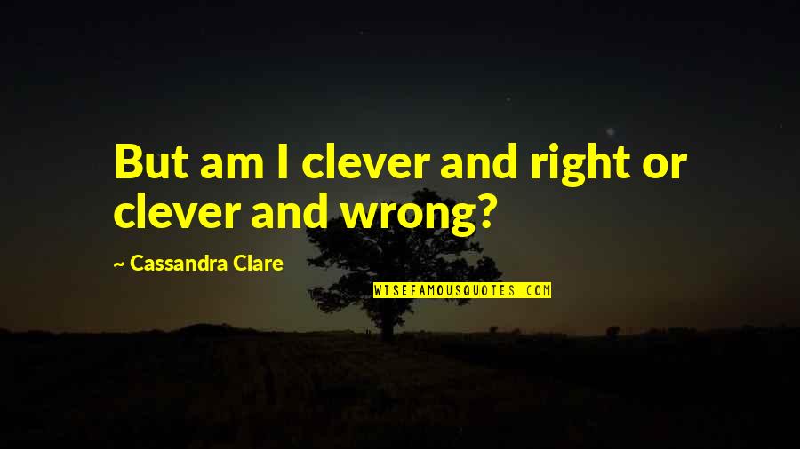 Renedor Quotes By Cassandra Clare: But am I clever and right or clever