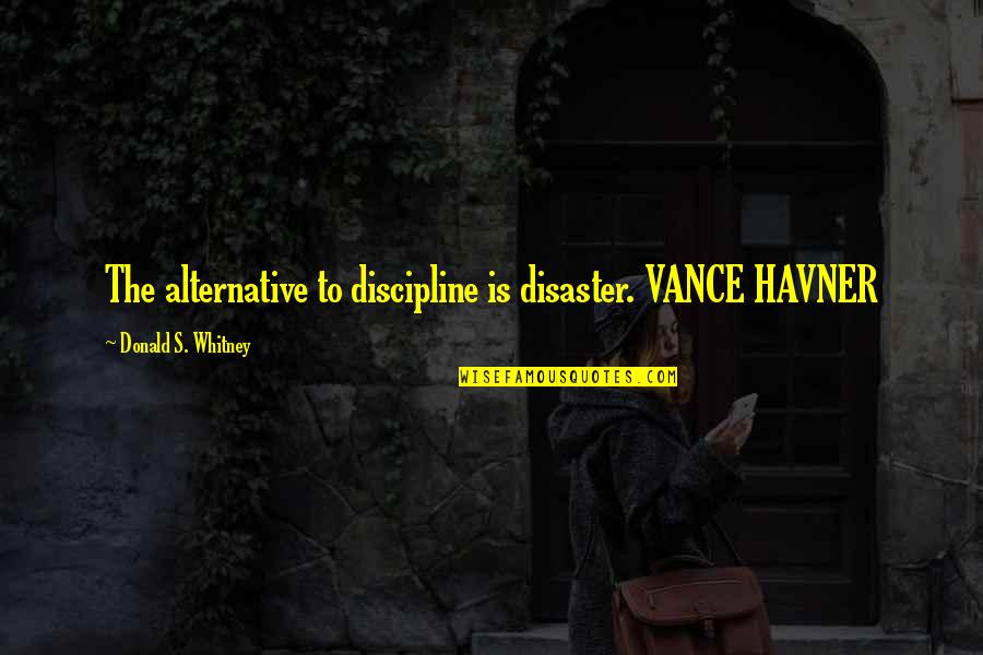 Renee Adoree Quotes By Donald S. Whitney: The alternative to discipline is disaster. VANCE HAVNER