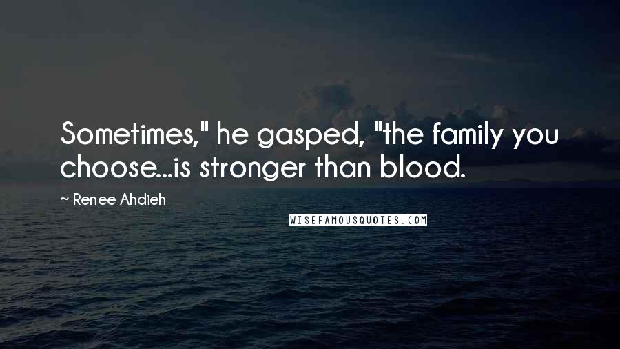 Renee Ahdieh quotes: Sometimes," he gasped, "the family you choose...is stronger than blood.