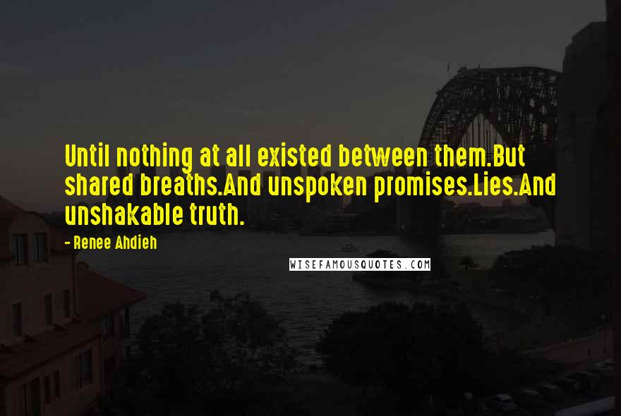 Renee Ahdieh quotes: Until nothing at all existed between them.But shared breaths.And unspoken promises.Lies.And unshakable truth.