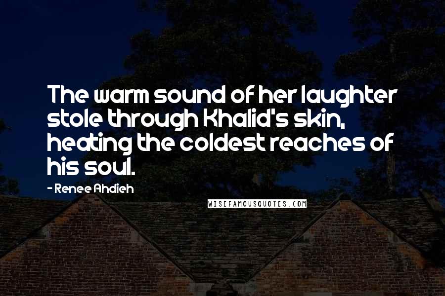 Renee Ahdieh quotes: The warm sound of her laughter stole through Khalid's skin, heating the coldest reaches of his soul.