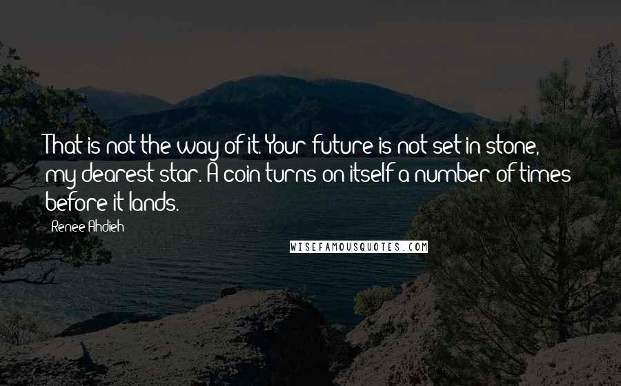 Renee Ahdieh quotes: That is not the way of it. Your future is not set in stone, my dearest star. A coin turns on itself a number of times before it lands.
