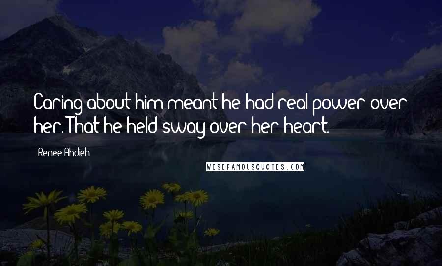 Renee Ahdieh quotes: Caring about him meant he had real power over her. That he held sway over her heart.