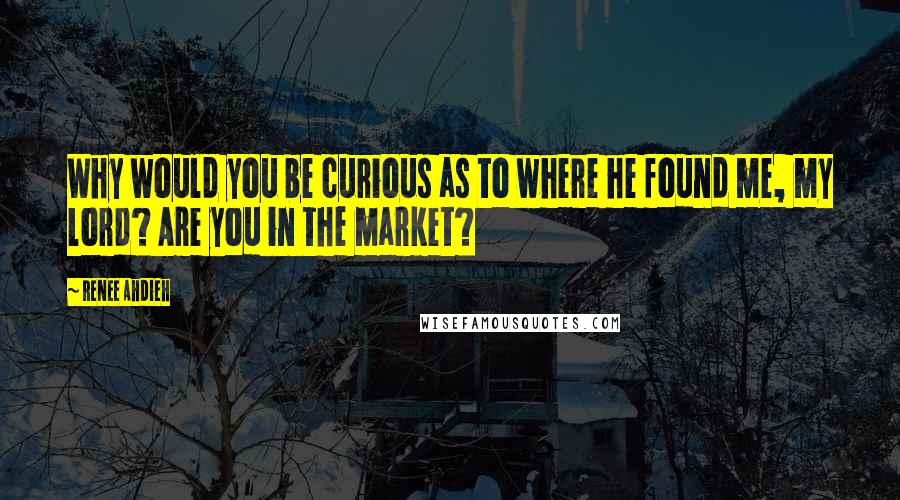 Renee Ahdieh quotes: Why would you be curious as to where he found me, my lord? Are you in the market?