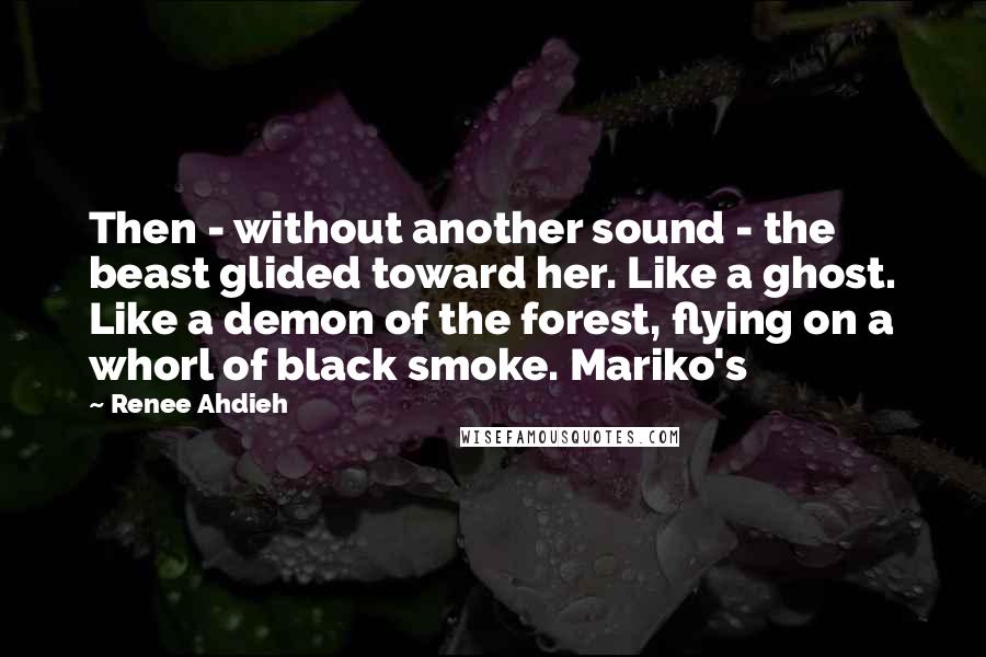 Renee Ahdieh quotes: Then - without another sound - the beast glided toward her. Like a ghost. Like a demon of the forest, flying on a whorl of black smoke. Mariko's