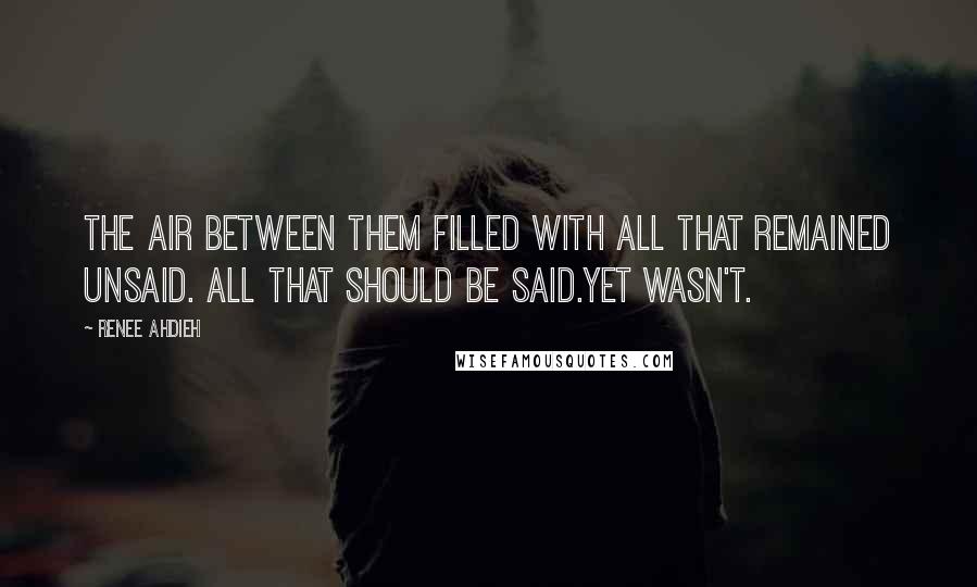 Renee Ahdieh quotes: The air between them filled with all that remained unsaid. All that should be said.Yet wasn't.