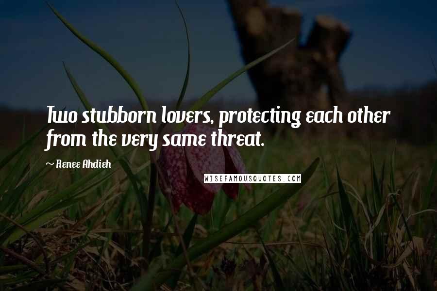 Renee Ahdieh quotes: Two stubborn lovers, protecting each other from the very same threat.