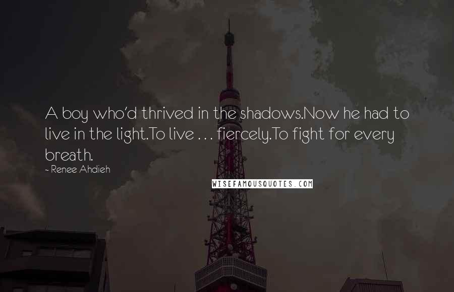 Renee Ahdieh quotes: A boy who'd thrived in the shadows.Now he had to live in the light.To live . . . fiercely.To fight for every breath.