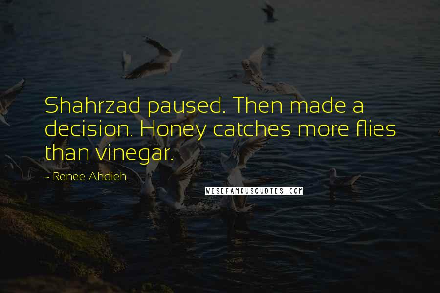 Renee Ahdieh quotes: Shahrzad paused. Then made a decision. Honey catches more flies than vinegar.