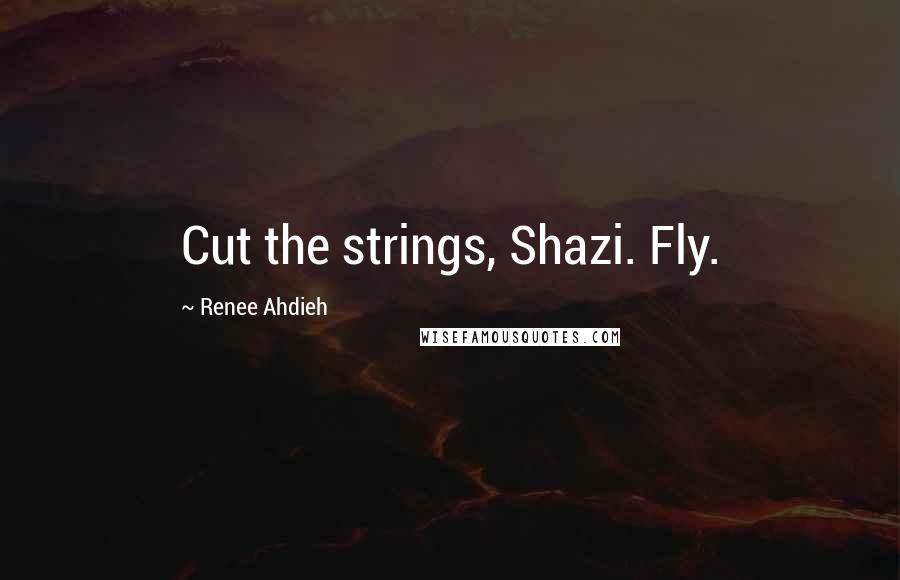 Renee Ahdieh quotes: Cut the strings, Shazi. Fly.