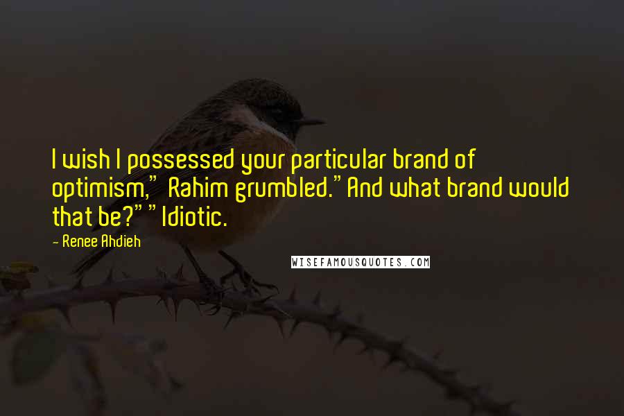 Renee Ahdieh quotes: I wish I possessed your particular brand of optimism," Rahim grumbled."And what brand would that be?""Idiotic.