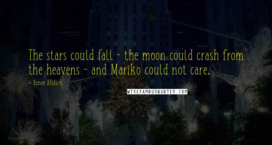Renee Ahdieh quotes: The stars could fall - the moon could crash from the heavens - and Mariko could not care.