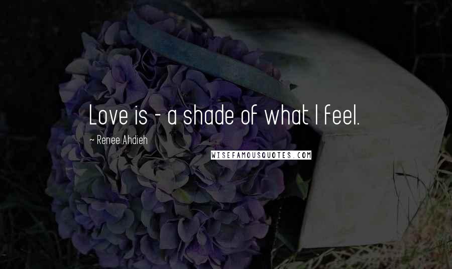 Renee Ahdieh quotes: Love is - a shade of what I feel.