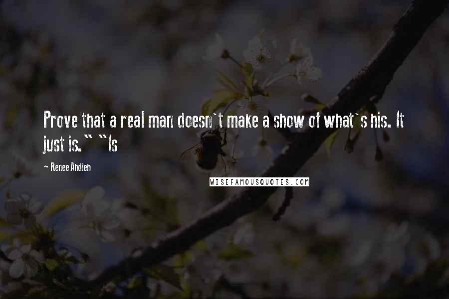 Renee Ahdieh quotes: Prove that a real man doesn't make a show of what's his. It just is." "Is