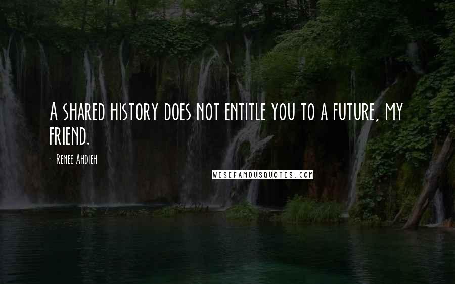Renee Ahdieh quotes: A shared history does not entitle you to a future, my friend.