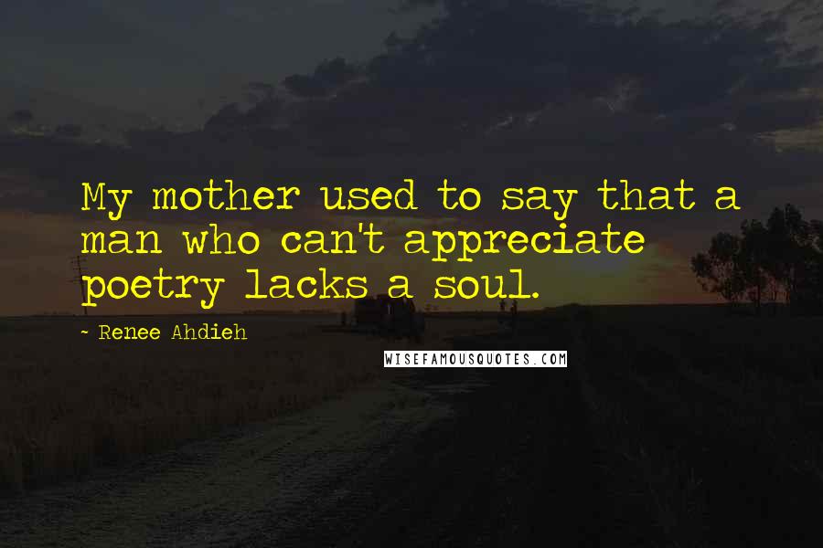 Renee Ahdieh quotes: My mother used to say that a man who can't appreciate poetry lacks a soul.