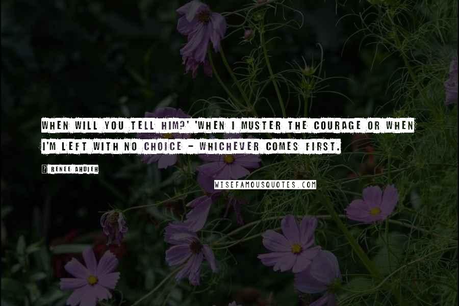 Renee Ahdieh quotes: When will you tell him?' 'When I muster the courage or when I'm left with no choice - whichever comes first.