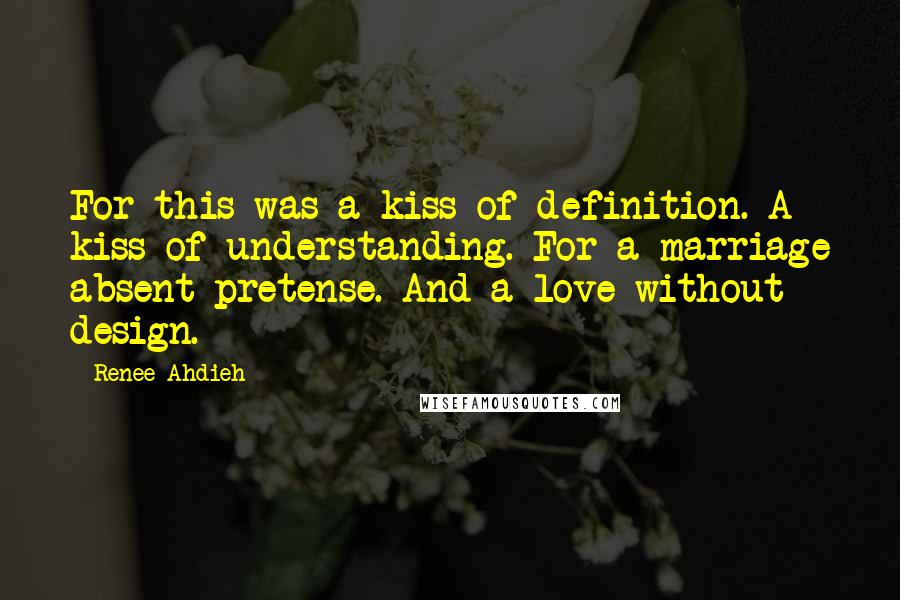 Renee Ahdieh quotes: For this was a kiss of definition. A kiss of understanding. For a marriage absent pretense. And a love without design.