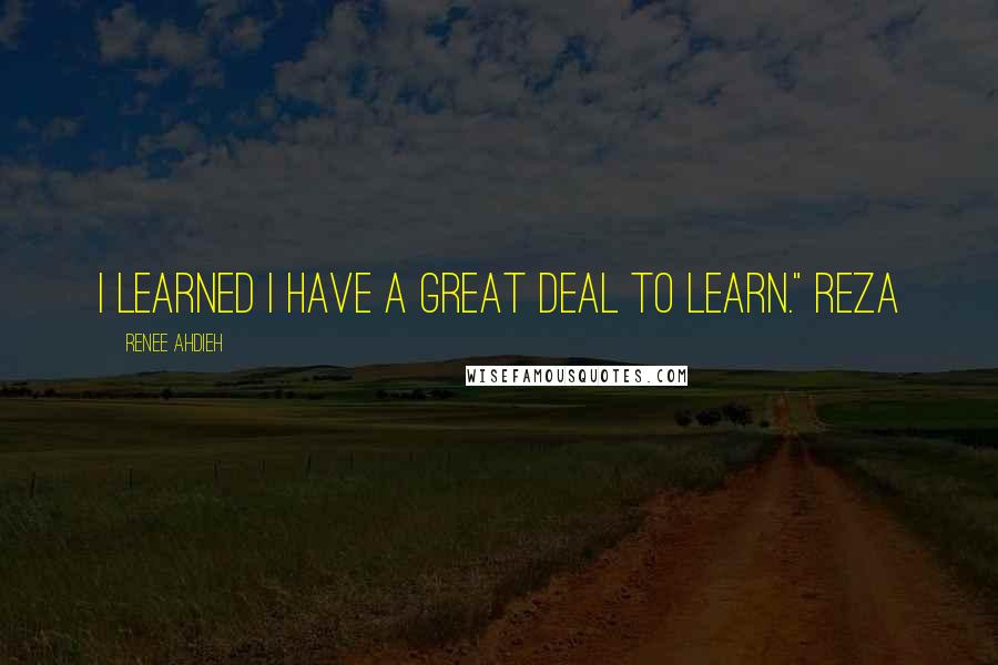 Renee Ahdieh quotes: I learned I have a great deal to learn." Reza