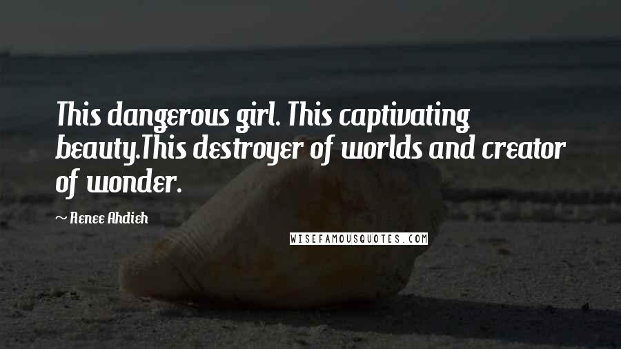 Renee Ahdieh quotes: This dangerous girl. This captivating beauty.This destroyer of worlds and creator of wonder.