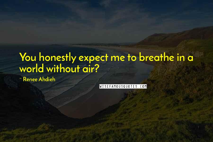 Renee Ahdieh quotes: You honestly expect me to breathe in a world without air?