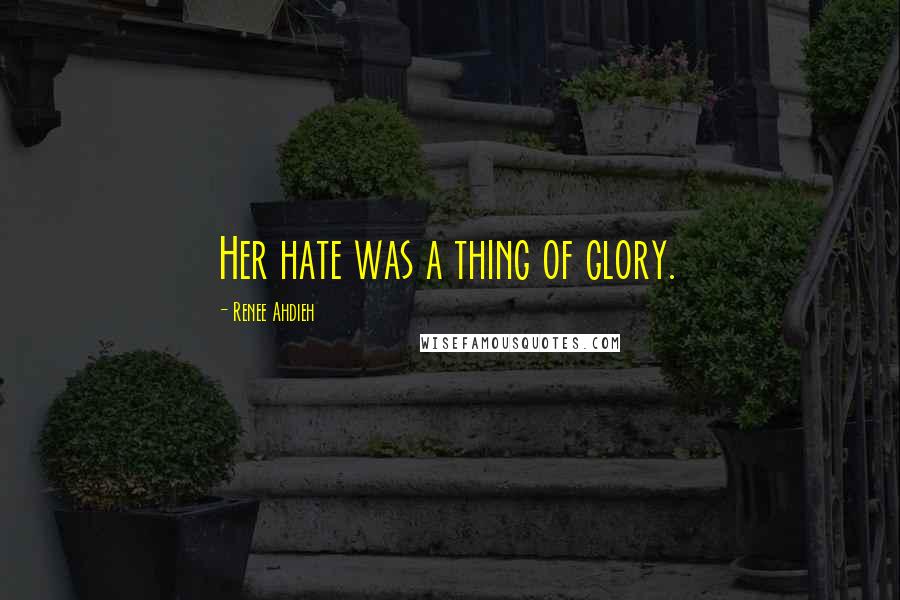 Renee Ahdieh quotes: Her hate was a thing of glory.