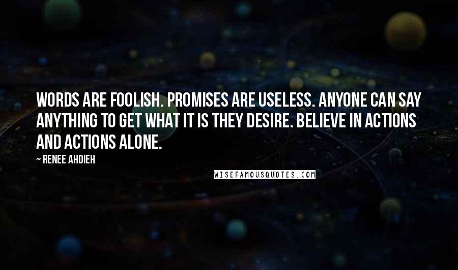 Renee Ahdieh quotes: Words are foolish. Promises are useless. Anyone can say anything to get what it is they desire. Believe in actions and actions alone.