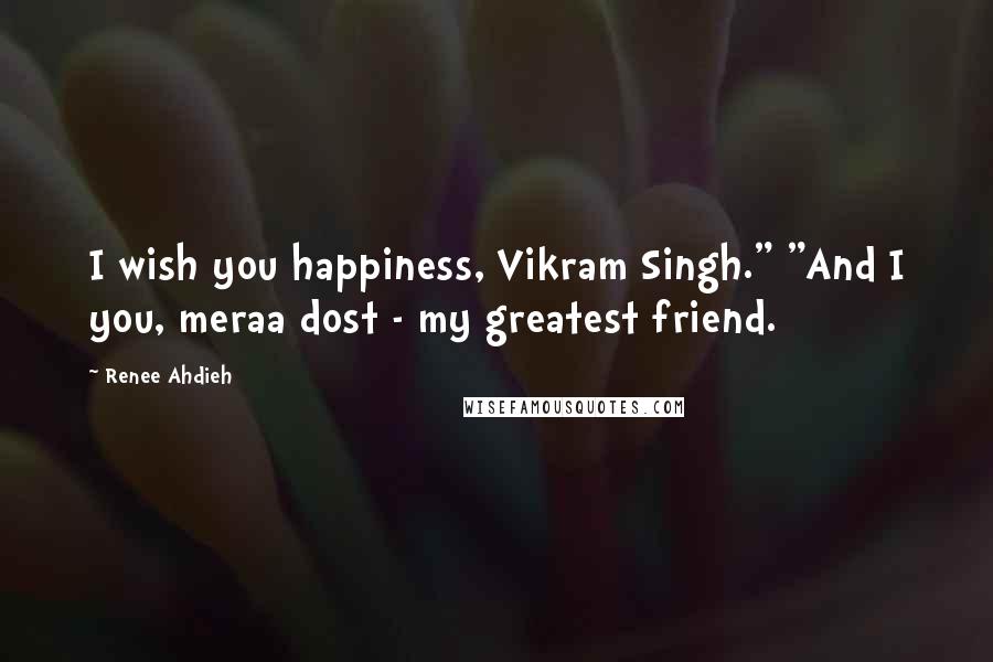 Renee Ahdieh quotes: I wish you happiness, Vikram Singh." "And I you, meraa dost - my greatest friend.