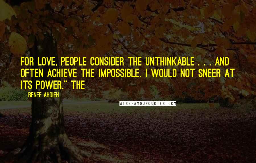 Renee Ahdieh quotes: For love, people consider the unthinkable . . . and often achieve the impossible. I would not sneer at its power." The