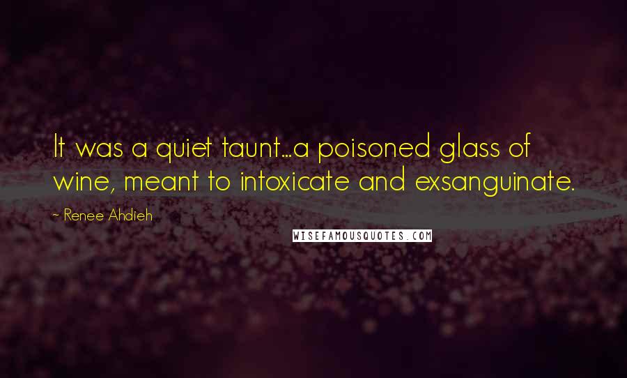 Renee Ahdieh quotes: It was a quiet taunt...a poisoned glass of wine, meant to intoxicate and exsanguinate.