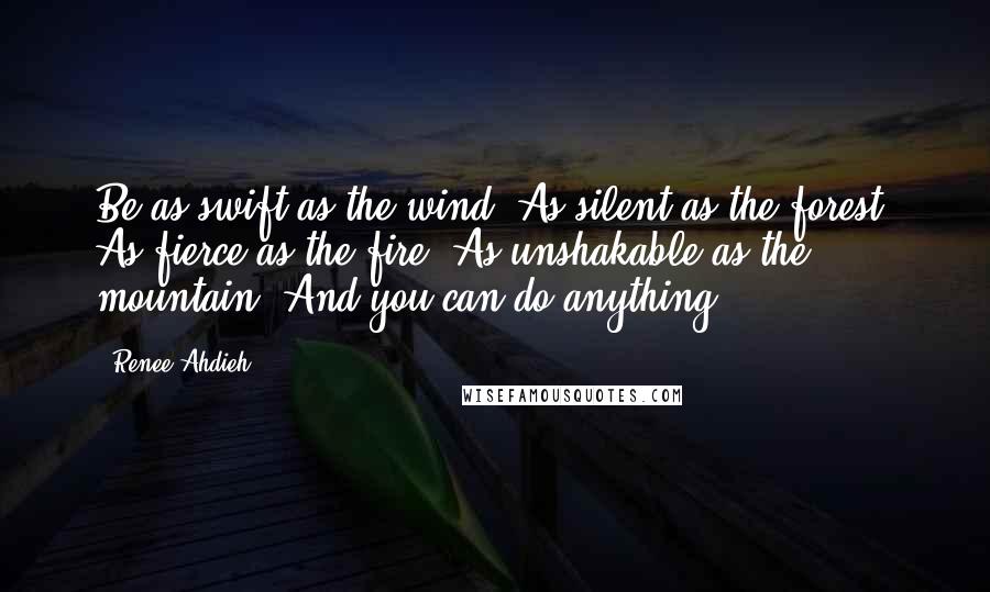 Renee Ahdieh quotes: Be as swift as the wind. As silent as the forest. As fierce as the fire. As unshakable as the mountain. And you can do anything...