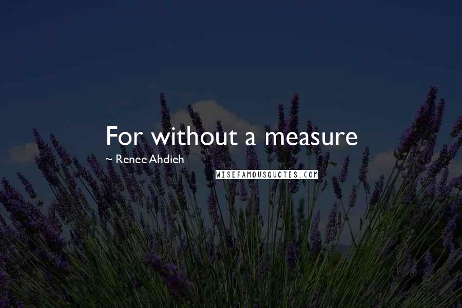 Renee Ahdieh quotes: For without a measure