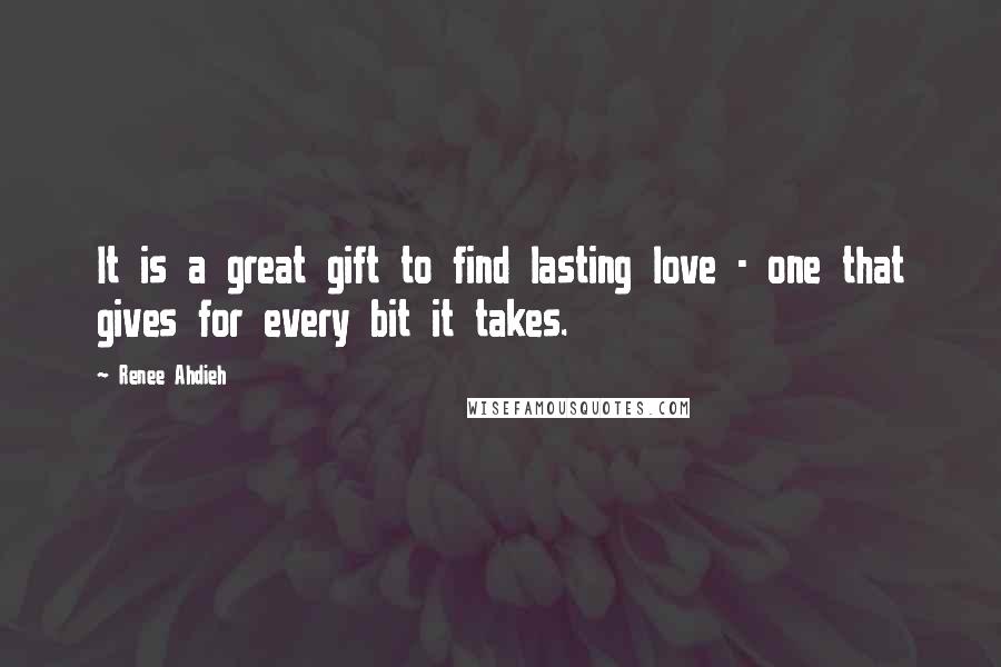 Renee Ahdieh quotes: It is a great gift to find lasting love - one that gives for every bit it takes.