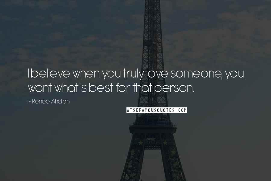 Renee Ahdieh quotes: I believe when you truly love someone, you want what's best for that person.