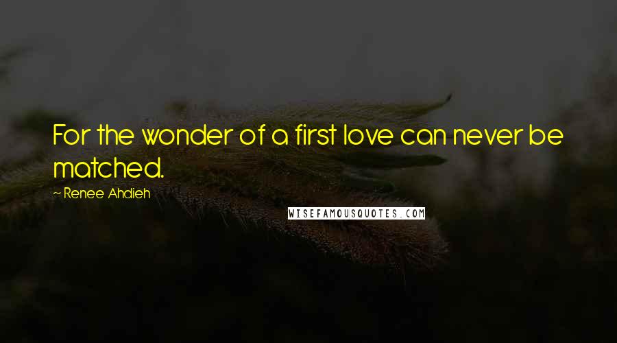 Renee Ahdieh quotes: For the wonder of a first love can never be matched.