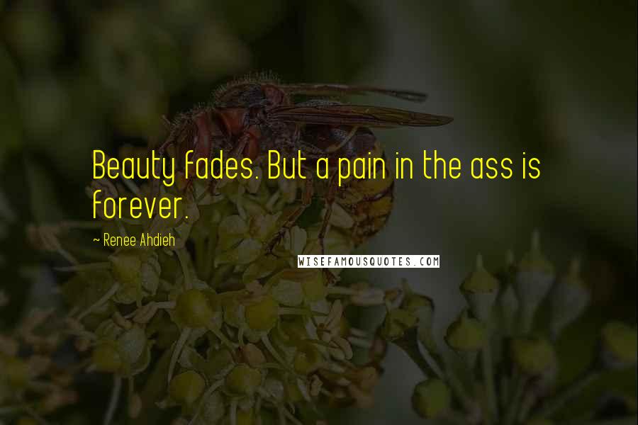 Renee Ahdieh quotes: Beauty fades. But a pain in the ass is forever.
